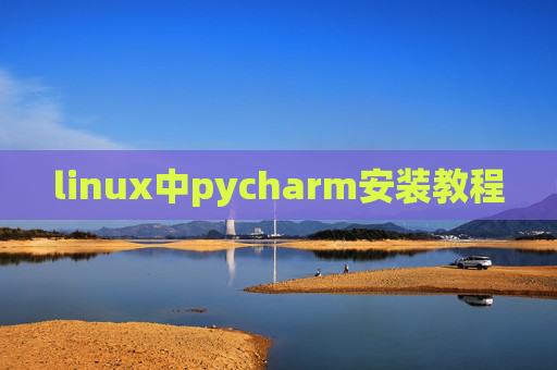 linux中pycharm安装教程 linux中pycharm安装教程
